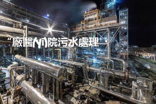 “廠醫(yī)院污水處理，綠色守護(hù)健康防線”